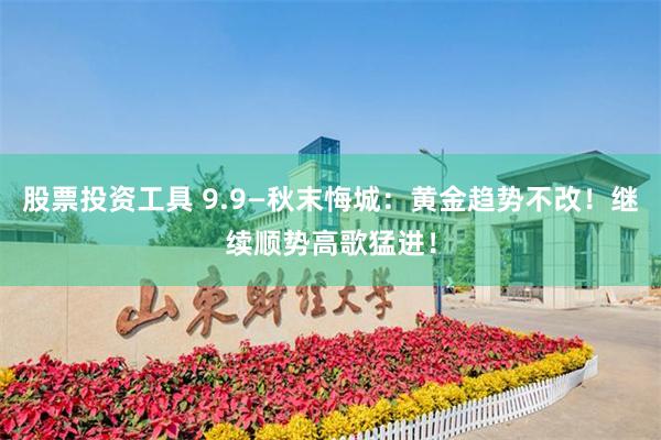 股票投资工具 9.9—秋末悔城:黄金趋势不改!继续顺势高歌猛进!
