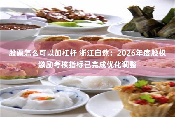 股票怎么可以加杠杆 浙江自然:2026年度股权激励考核指标已完成优化调整