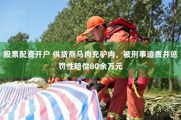 股票配资开户 供货商马肉充驴肉，被刑事追责并惩罚性赔偿80余万元