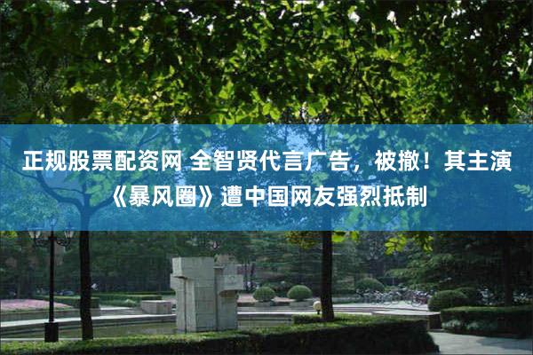 正规股票配资网 全智贤代言广告,被撤!其主演《暴风圈》遭中国网友强烈抵制