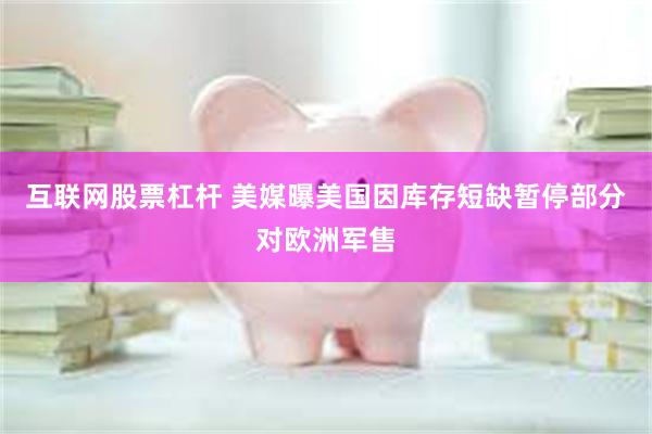 互联网股票杠杆 美媒曝美国因库存短缺暂停部分对欧洲军售