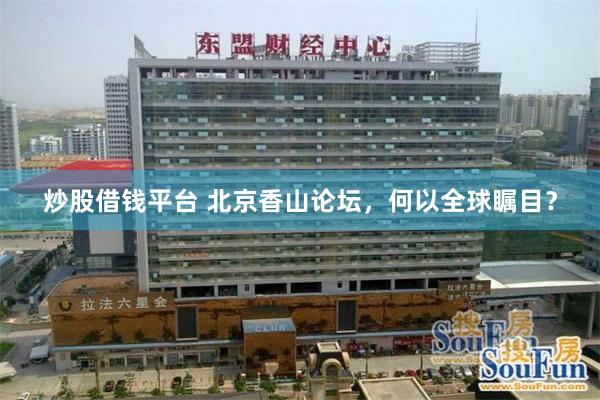 炒股借钱平台 北京香山论坛，何以全球瞩目？