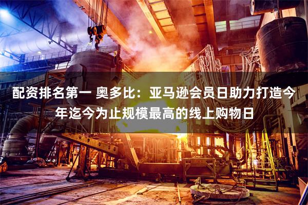 配资排名第一 奥多比：亚马逊会员日助力打造今年迄今为止规模最高的线上购物日