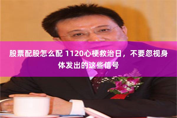 股票配股怎么配 1120心梗救治日，不要忽视身体发出的这些信号