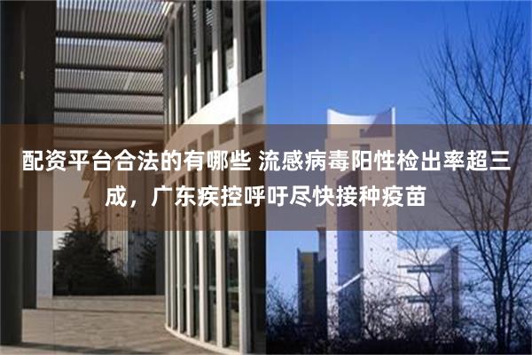 配资平台合法的有哪些 流感病毒阳性检出率超三成，广东疾控呼吁尽快接种疫苗