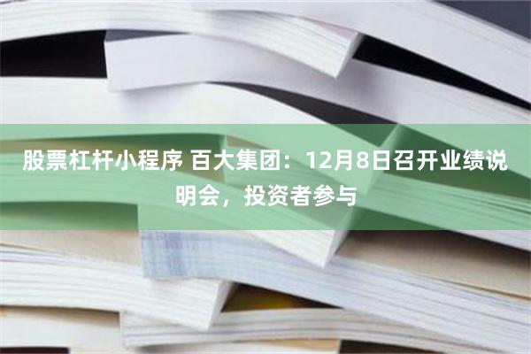 股票杠杆小程序 百大集团：12月8日召开业绩说明会，投资者参与