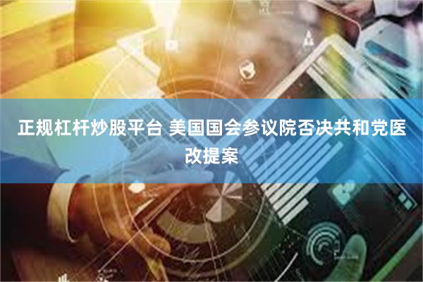 正规杠杆炒股平台 美国国会参议院否决共和党医改提案