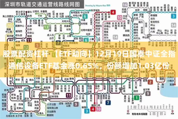 股票配资杠杆 【ETF动向】12月19日国泰中证全指通信设备ETF基金涨0.65%，份额增加1.03亿份