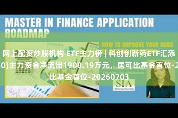 网上配资炒股机构 ETF主力榜 | 科创创新药ETF汇添富(589120)主力资金净流出1908.19万元，居可比基金首位-20260703
