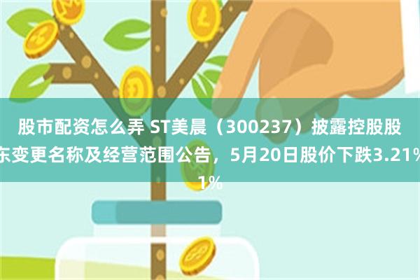 股市配资怎么弄 ST美晨（300237）披露控股股东变更名称及经营范围公告，5月20日股价下跌3.21%