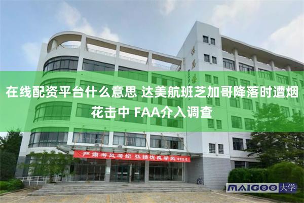 在线配资平台什么意思 达美航班芝加哥降落时遭烟花击中 FAA介入调查
