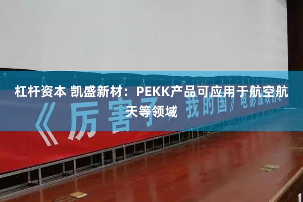 杠杆资本 凯盛新材：PEKK产品可应用于航空航天等领域