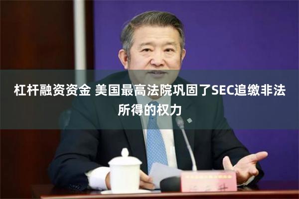 杠杆融资资金 美国最高法院巩固了SEC追缴非法所得的权力