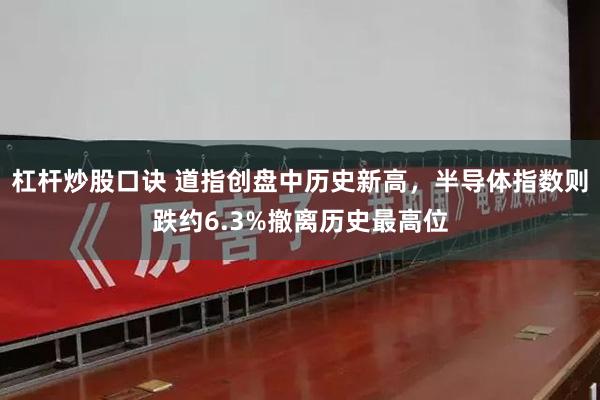 杠杆炒股口诀 道指创盘中历史新高，半导体指数则跌约6.3%撤离历史最高位
