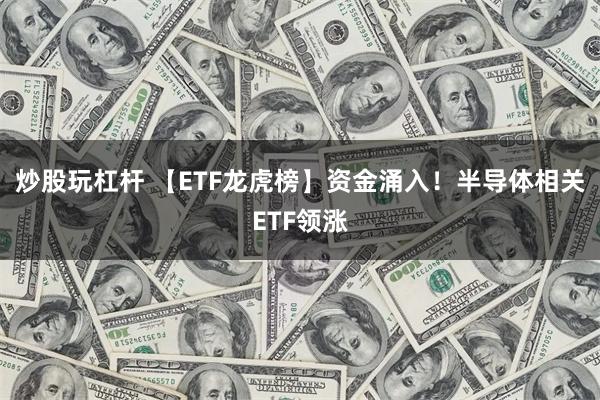 炒股玩杠杆 【ETF龙虎榜】资金涌入！半导体相关ETF领涨