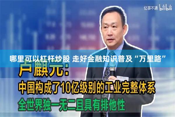哪里可以杠杆炒股 走好金融知识普及“万里路”