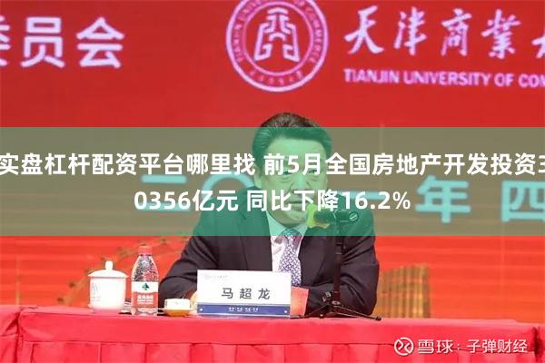 实盘杠杆配资平台哪里找 前5月全国房地产开发投资30356亿元 同比下降16.2%