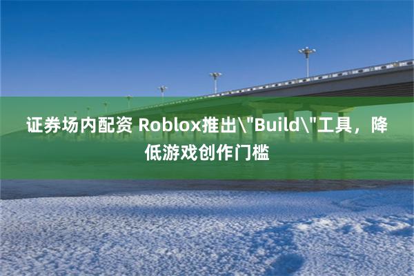 证券场内配资 Roblox推出