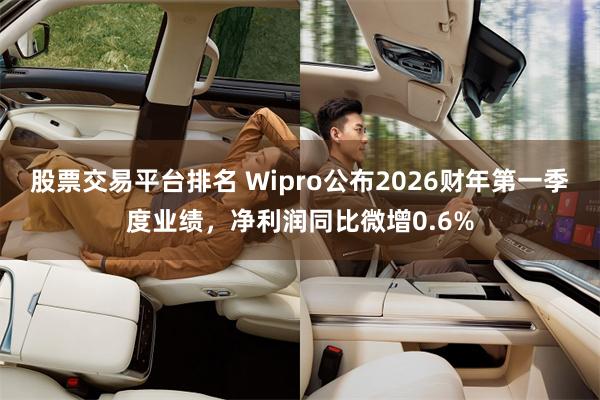 股票交易平台排名 Wipro公布2026财年第一季度业绩，净利润同比微增0.6%