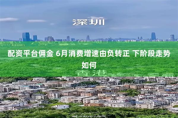 配资平台佣金 6月消费增速由负转正 下阶段走势如何