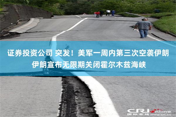 证券投资公司 突发!美军一周内第三次空袭伊朗 伊朗宣布无限期关闭霍尔木兹海峡