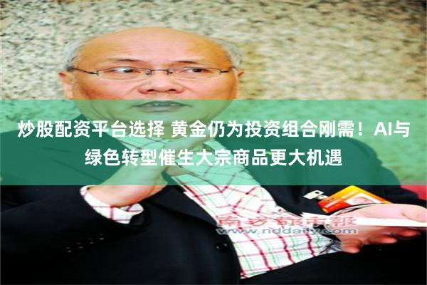 炒股配资平台选择 黄金仍为投资组合刚需!AI与绿色转型催生大宗商品更大机遇