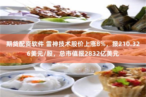 期货配资软件 雷神技术股价上涨8%，报210.326美元/股，总市值报2832亿美元