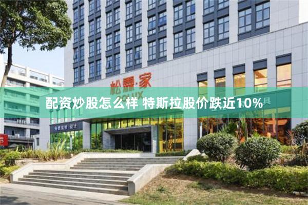 配资炒股怎么样 特斯拉股价跌近10%
