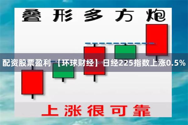 配资股票盈利 【环球财经】日经225指数上涨0.5%