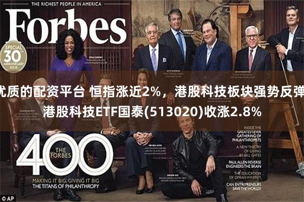 优质的配资平台 恒指涨近2%，港股科技板块强势反弹，港股科技ETF国泰(513020)收涨2.8%