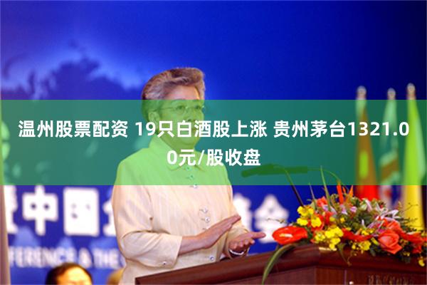 温州股票配资 19只白酒股上涨 贵州茅台1321.00元/股收盘
