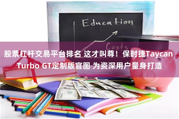 股票杠杆交易平台排名 这才叫尊！保时捷Taycan Turbo GT定制版官图 为资深用户量身打造