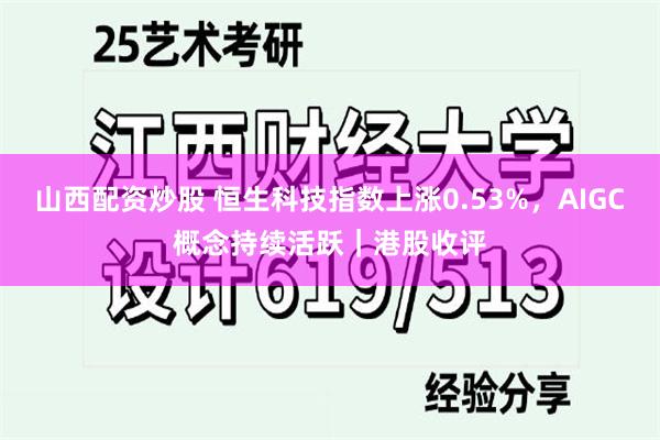 山西配资炒股 恒生科技指数上涨0.53%，AIGC概念持续活跃｜港股收评