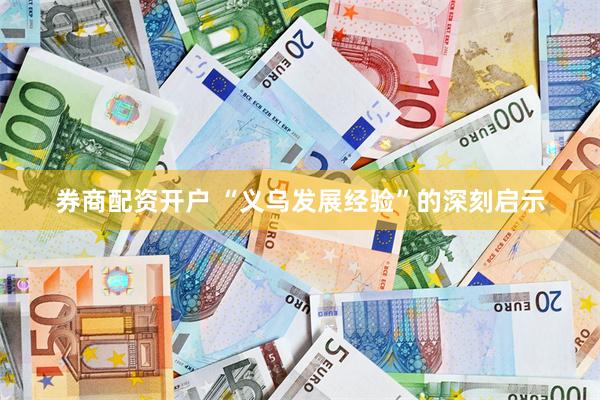 券商配资开户 “义乌发展经验”的深刻启示