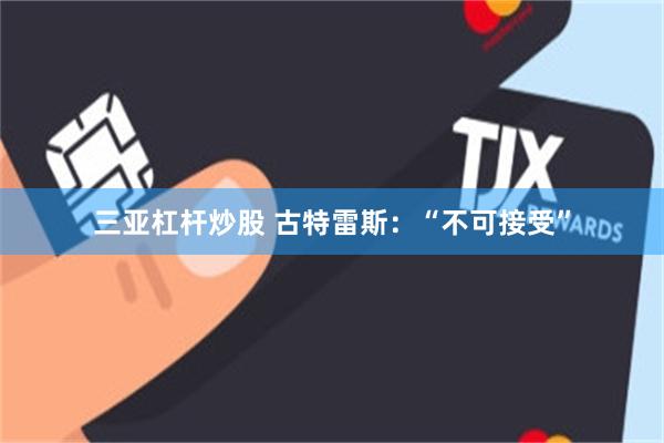 三亚杠杆炒股 古特雷斯：“不可接受”