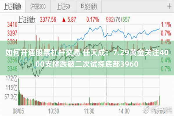 如何开通股票杠杆交易 任天成：7.29黄金关注4000支撑跌破二次试探底部3960