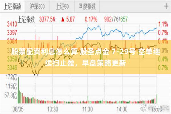 股票配资利息怎么算 股圣点金 7-29号 空单继续扫止盈，早盘策略更新