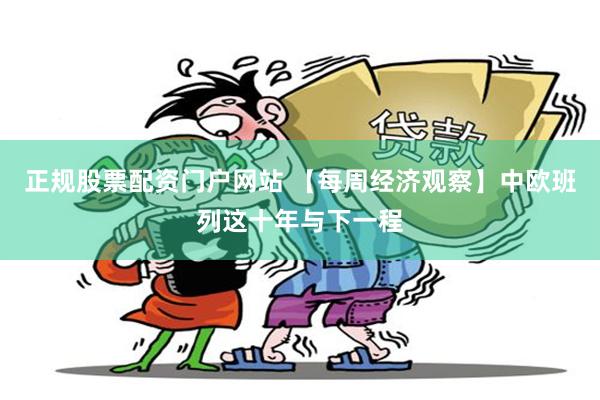 正规股票配资门户网站 【每周经济观察】中欧班列这十年与下一程