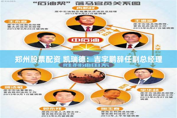 郑州股票配资 凯瑞德：吉宇鹏辞任副总经理