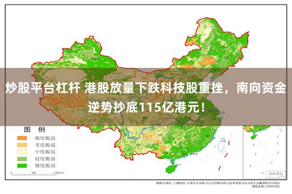 炒股平台杠杆 港股放量下跌科技股重挫，南向资金逆势抄底115亿港元！
