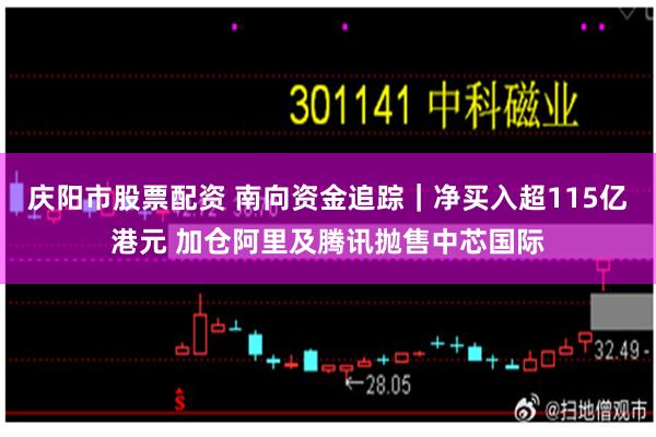 庆阳市股票配资 南向资金追踪｜净买入超115亿港元 加仓阿里及腾讯抛售中芯国际