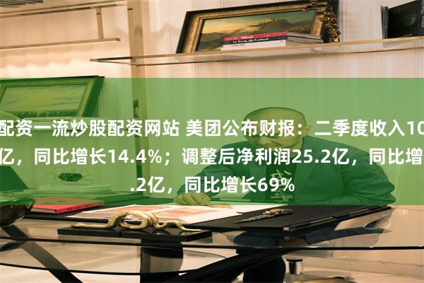 配资一流炒股配资网站 美团公布财报：二季度收入1046.43亿，同比增长14.4%；调整后净利润25.2亿，同比增长69%