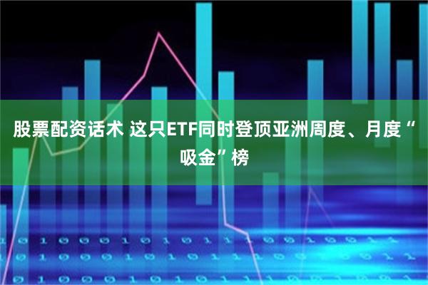 股票配资话术 这只ETF同时登顶亚洲周度、月度“吸金”榜