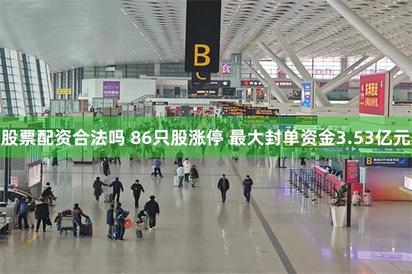 股票配资合法吗 86只股涨停 最大封单资金3.53亿元
