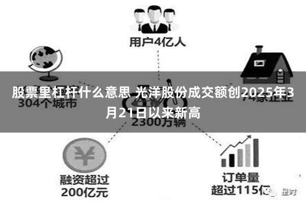股票里杠杆什么意思 光洋股份成交额创2025年3月21日以来新高
