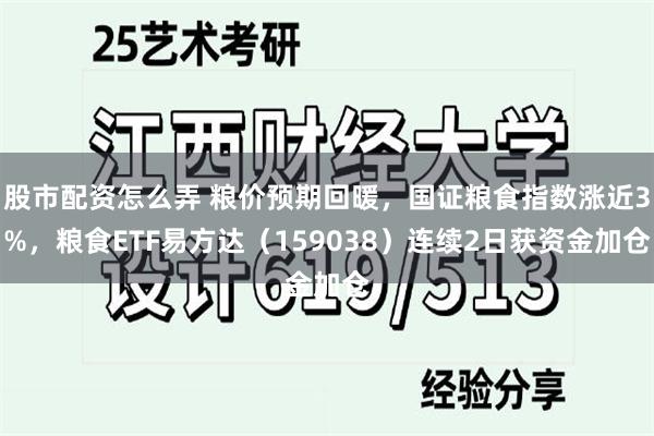股市配资怎么弄 粮价预期回暖，国证粮食指数涨近3%，粮食ETF易方达（159038）连续2日获资金加仓