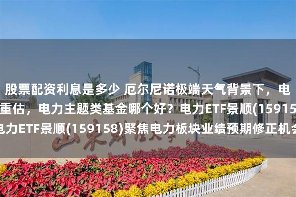 股票配资利息是多少 厄尔尼诺极端天气背景下，电力系统价值或将得到重估，电力主题类基金哪个好？电力ETF景顺(159158)聚焦电力板块业绩预期修正机会