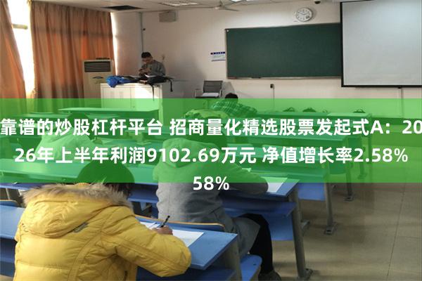 靠谱的炒股杠杆平台 招商量化精选股票发起式A：2026年上半年利润9102.69万元 净值增长率2.58%