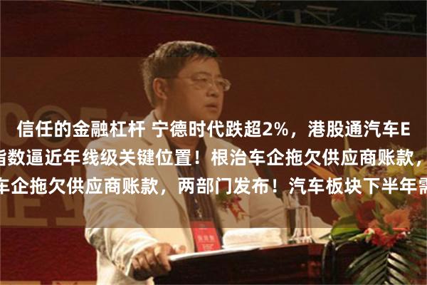 信任的金融杠杆 宁德时代跌超2%，港股通汽车ETF汇添富(159210)指数逼近年线级关键位置！根治车企拖欠供应商账款，两部门发布！汽车板块下半年需求端解析
