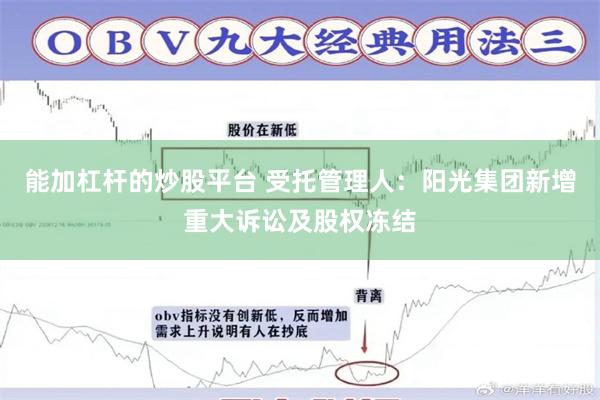 能加杠杆的炒股平台 受托管理人：阳光集团新增重大诉讼及股权冻结